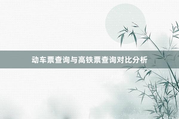 动车票查询与高铁票查询对比分析