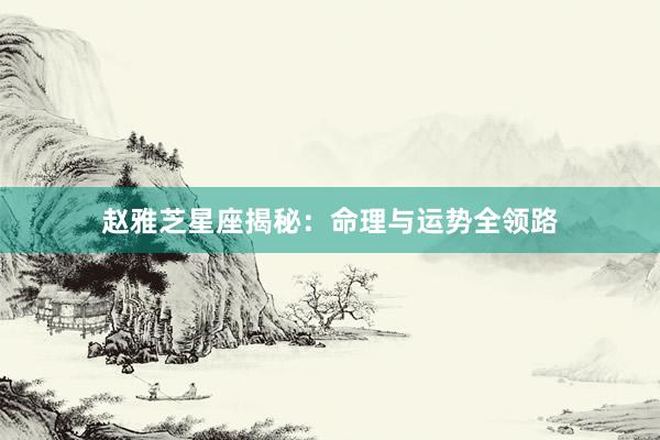 赵雅芝星座揭秘：命理与运势全领路